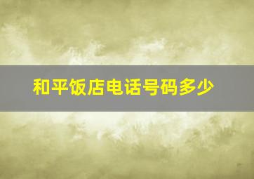 和平饭店电话号码多少