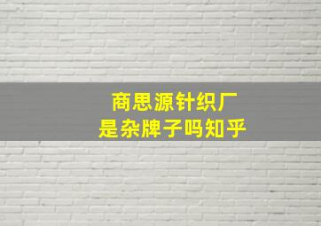 商思源针织厂是杂牌子吗知乎