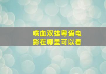 喋血双雄粤语电影在哪里可以看