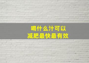 喝什么汁可以减肥最快最有效