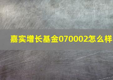 嘉实增长基金070002怎么样