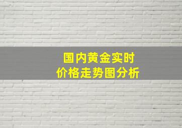 国内黄金实时价格走势图分析