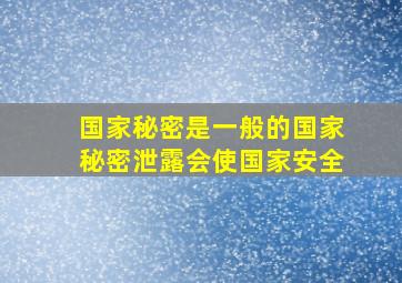 国家秘密是一般的国家秘密泄露会使国家安全