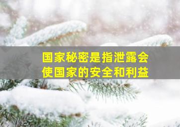 国家秘密是指泄露会使国家的安全和利益