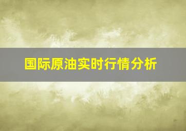 国际原油实时行情分析