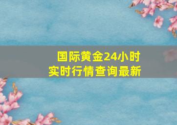 国际黄金24小时实时行情查询最新