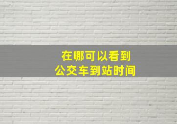 在哪可以看到公交车到站时间