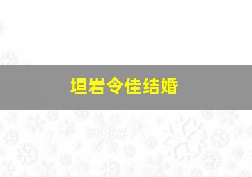 垣岩令佳结婚