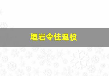 垣岩令佳退役