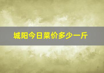 城阳今日菜价多少一斤