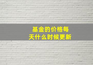 基金的价格每天什么时候更新