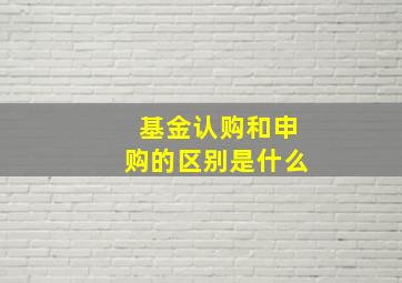 基金认购和申购的区别是什么