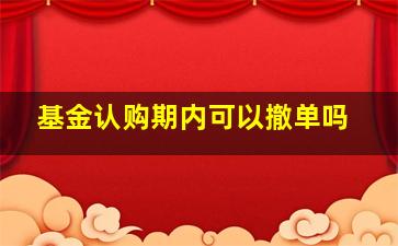 基金认购期内可以撤单吗