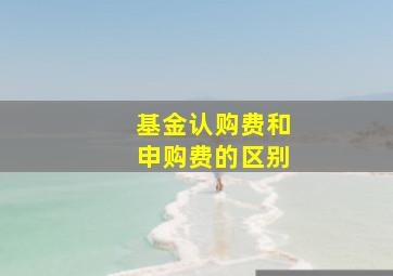 基金认购费和申购费的区别