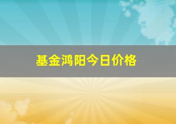 基金鸿阳今日价格