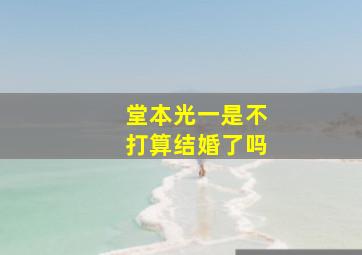 堂本光一是不打算结婚了吗