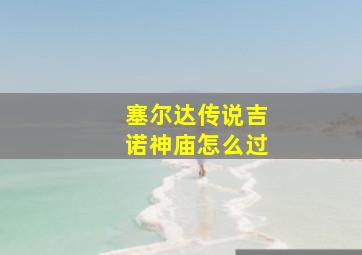 塞尔达传说吉诺神庙怎么过