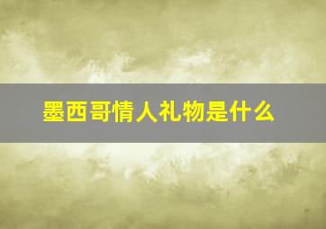 墨西哥情人礼物是什么