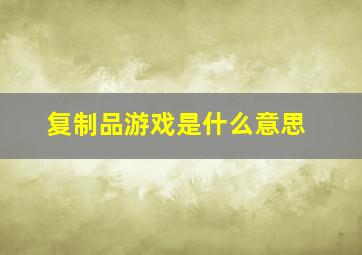 复制品游戏是什么意思