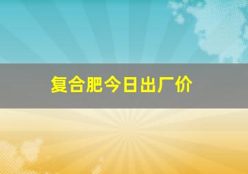 复合肥今日出厂价