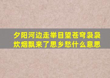 夕阳河边走举目望苍穹袅袅炊烟飘来了思乡愁什么意思