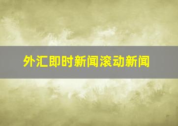 外汇即时新闻滚动新闻