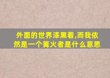 外面的世界漆黑着,而我依然是一个篝火者是什么意思