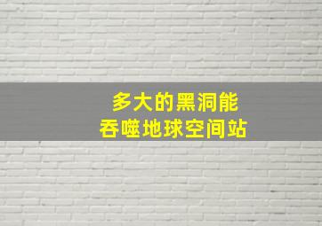 多大的黑洞能吞噬地球空间站