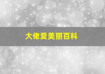 大佬爱美丽百科