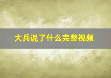 大兵说了什么完整视频