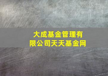 大成基金管理有限公司天天基金网