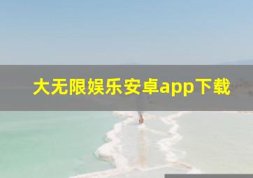 大无限娱乐安卓app下载