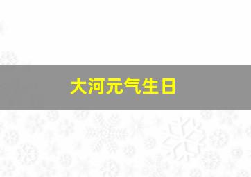 大河元气生日