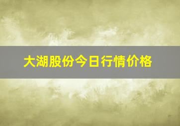 大湖股份今日行情价格