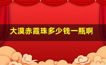 大漠赤霞珠多少钱一瓶啊