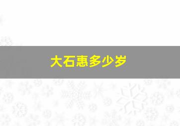 大石惠多少岁