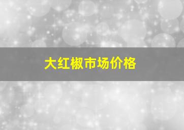 大红椒市场价格