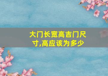 大门长宽高吉门尺寸,高应该为多少