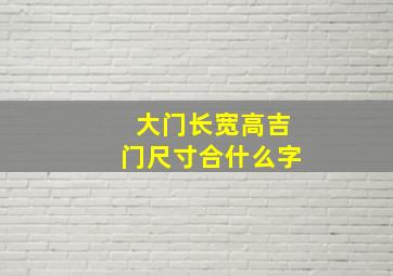 大门长宽高吉门尺寸合什么字