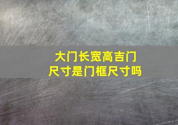 大门长宽高吉门尺寸是门框尺寸吗