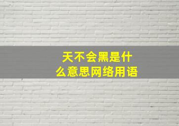 天不会黑是什么意思网络用语