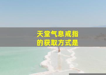 天堂气息戒指的获取方式是