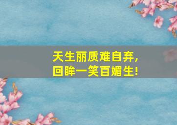 天生丽质难自弃,回眸一笑百媚生!