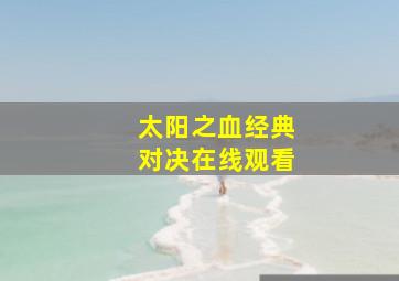 太阳之血经典对决在线观看