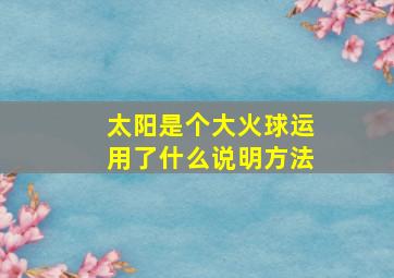 太阳是个大火球运用了什么说明方法