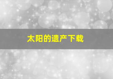 太阳的遗产下载