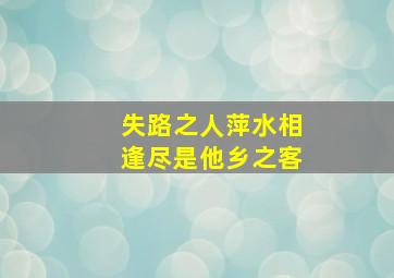 失路之人萍水相逢尽是他乡之客