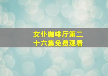 女仆咖啡厅第二十六集免费观看