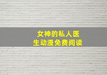 女神的私人医生动漫免费阅读