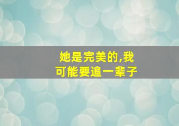 她是完美的,我可能要追一辈子